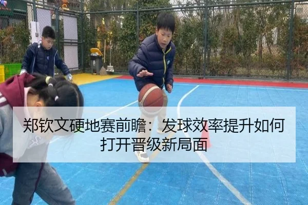 郑钦文硬地赛前瞻：发球效率提升如何打开晋级新局面