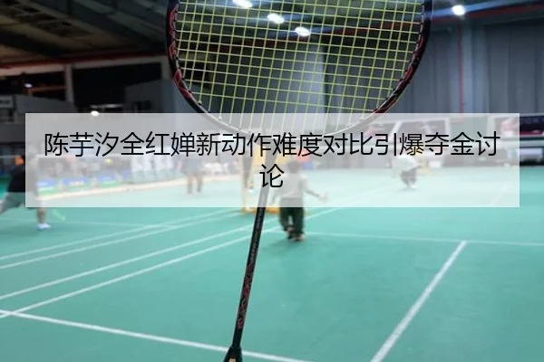 陈芋汐全红婵新动作难度对比引爆夺金讨论