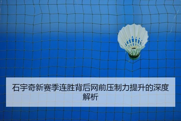 石宇奇新赛季连胜背后网前压制力提升的深度解析