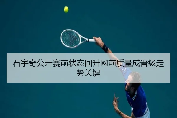 石宇奇公开赛前状态回升网前质量成晋级走势关键